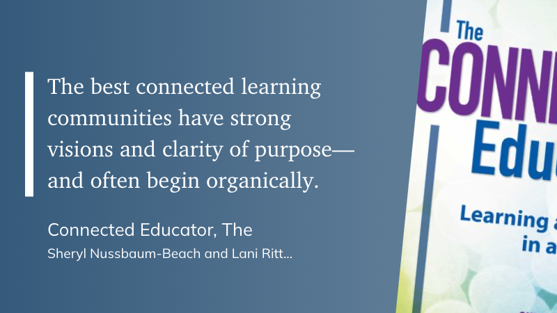 "The best connected learning communities have strong visions and clarity of purpose—and often begin organically." (Sheryl Nussbaum-Beach and Lani Ritter Hall, Connected Educator, The)